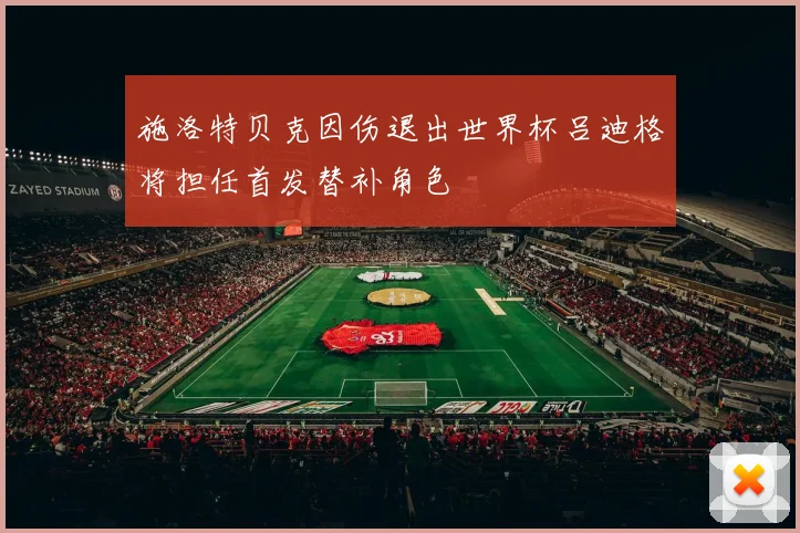 施洛特贝克因伤退出世界杯吕迪格将担任首发替补角色