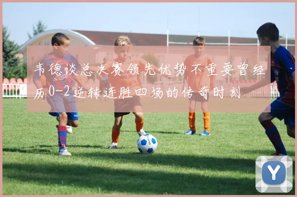 韦德谈总决赛领先优势不重要曾经历0-2逆转连胜四场的传奇时刻