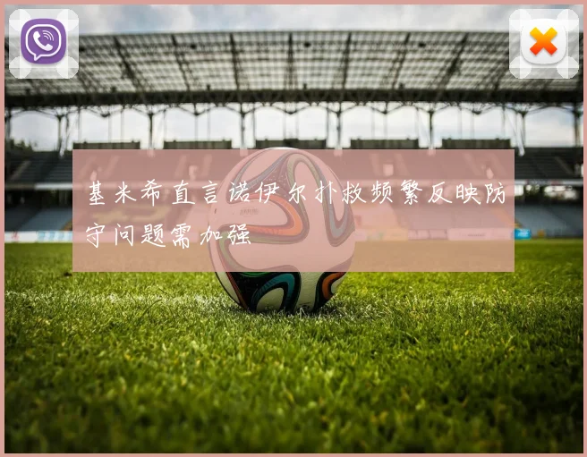 基米希直言诺伊尔扑救频繁反映防守问题需加强