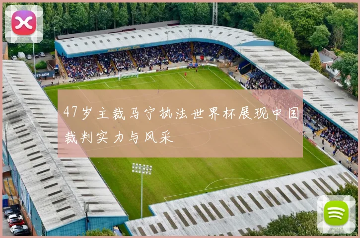47岁主裁马宁执法世界杯展现中国裁判实力与风采
